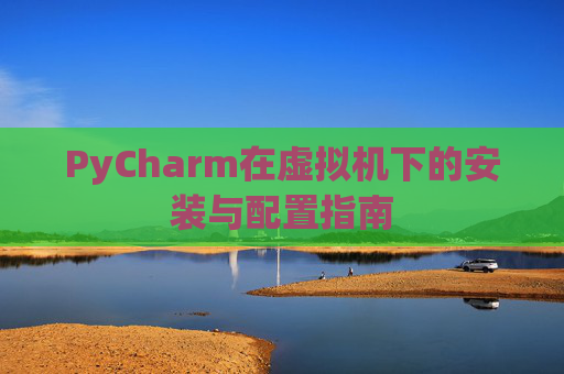 PyCharm在虚拟机下的安装与配置指南